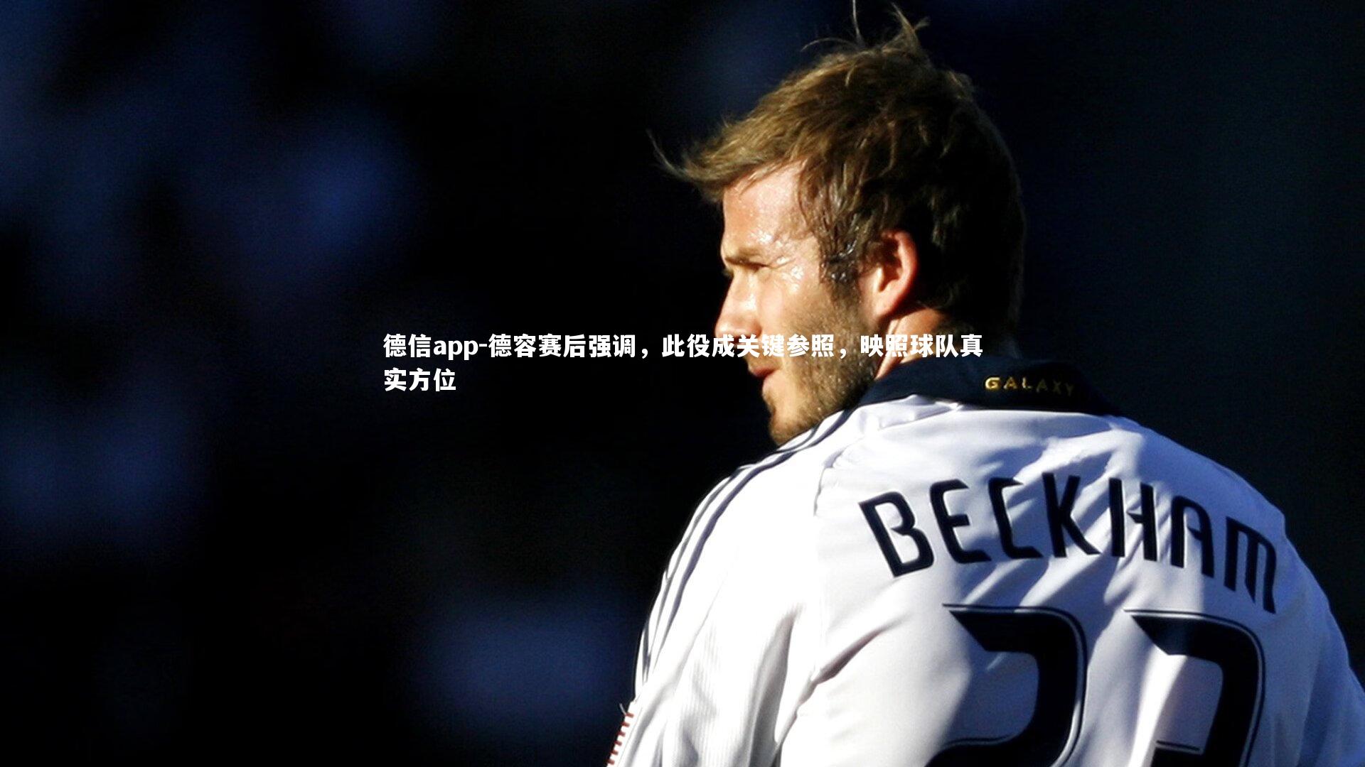 德容赛后强调,此役成关键参照,映照球队真实方位