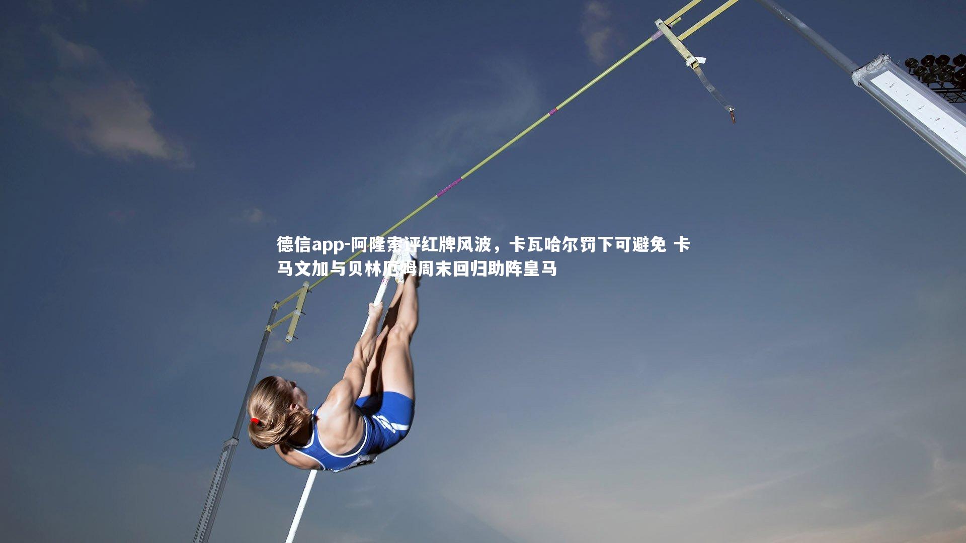 德信app-阿隆索评红牌风波，卡瓦哈尔罚下可避免 卡马文加与贝林厄姆周末回归助阵皇马