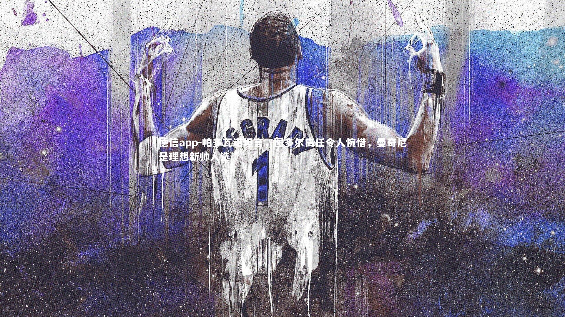 德信app-帕多瓦诺坦言，图多尔离任令人惋惜，曼奇尼是理想新帅人选