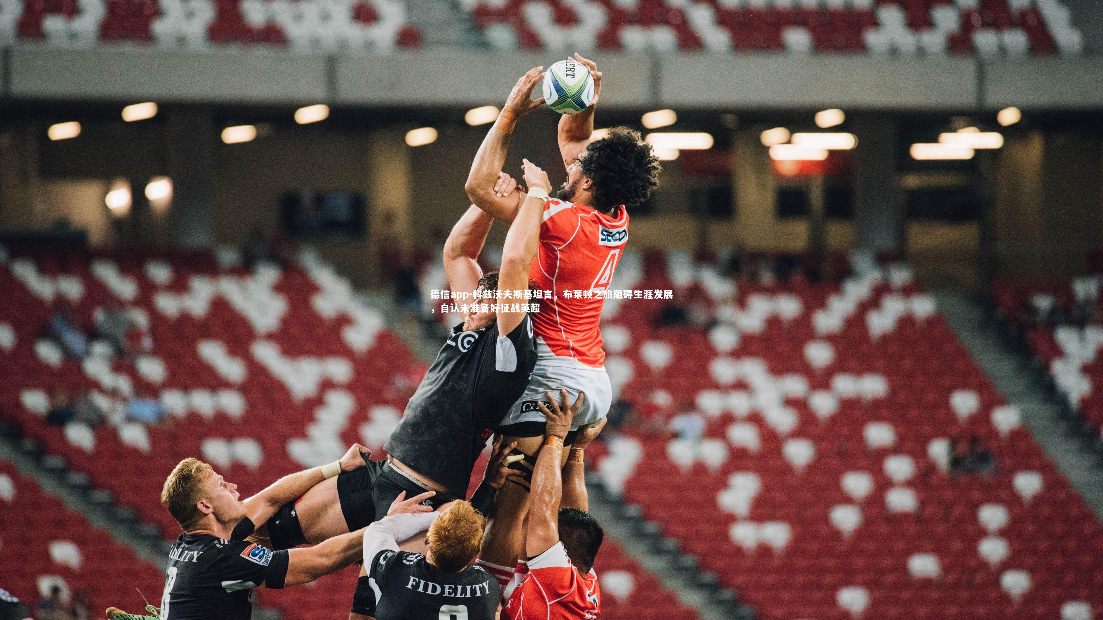 德信app-科兹沃夫斯基坦言，布莱顿之旅阻碍生涯发展，自认未准备好征战英超